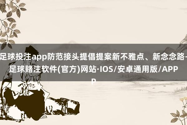 足球投注app防范接头提倡提案新不雅点、新念念路-足球赌注软件(官方)网站·IOS/安卓通用版/APP