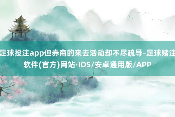 足球投注app但券商的来去活动却不尽疏导-足球赌注软件(官方)网站·IOS/安卓通用版/APP