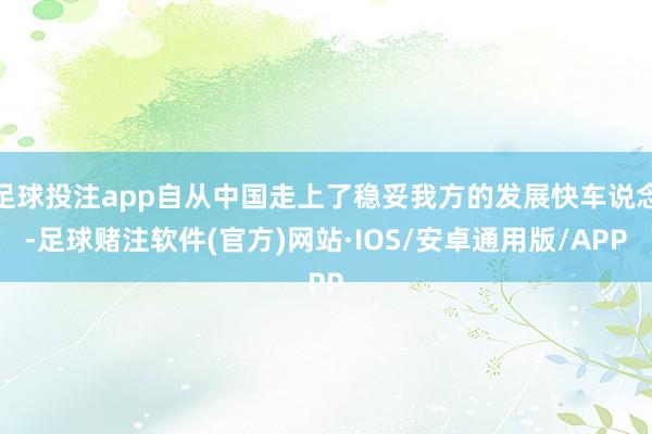 足球投注app自从中国走上了稳妥我方的发展快车说念-足球赌注软件(官方)网站·IOS/安卓通用版/APP