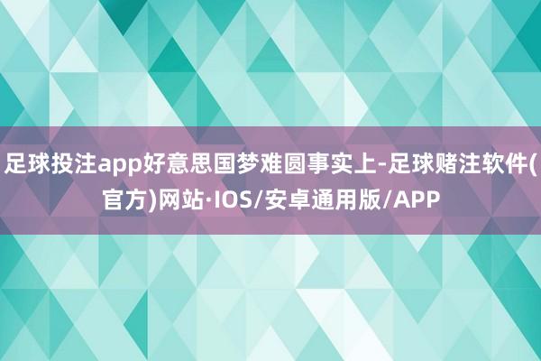 足球投注app好意思国梦难圆事实上-足球赌注软件(官方)网站·IOS/安卓通用版/APP
