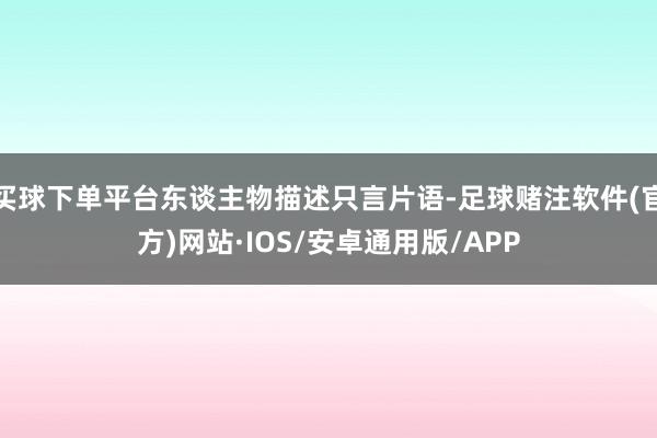 买球下单平台东谈主物描述只言片语-足球赌注软件(官方)网站·IOS/安卓通用版/APP
