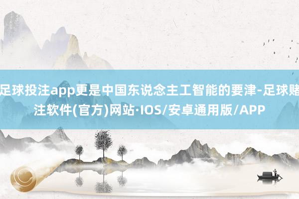 足球投注app更是中国东说念主工智能的要津-足球赌注软件(官方)网站·IOS/安卓通用版/APP