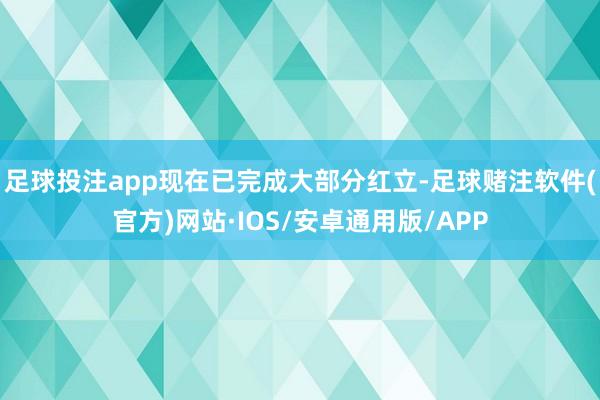足球投注app现在已完成大部分红立-足球赌注软件(官方)网站·IOS/安卓通用版/APP