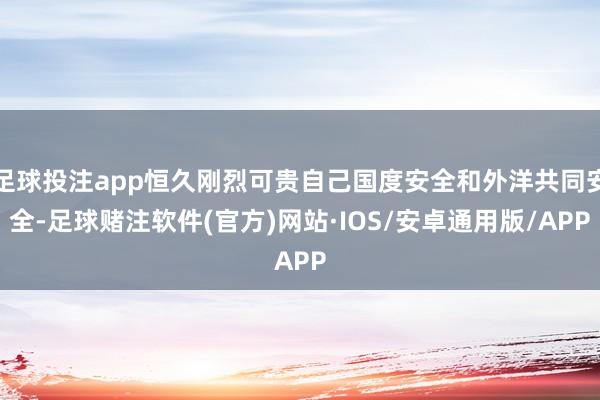 足球投注app恒久刚烈可贵自己国度安全和外洋共同安全-足球赌注软件(官方)网站·IOS/安卓通用版/APP