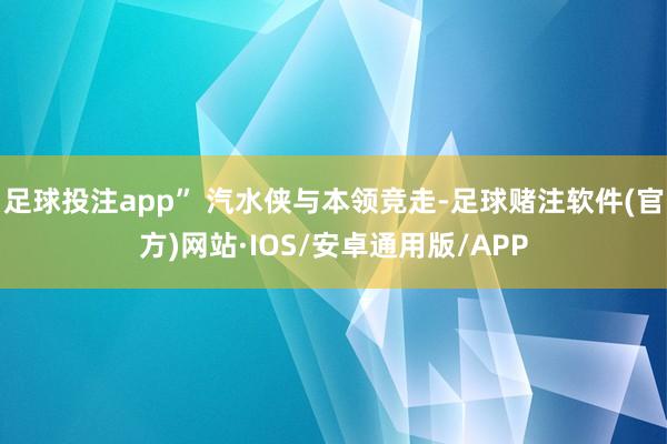 足球投注app” 汽水侠与本领竞走-足球赌注软件(官方)网站·IOS/安卓通用版/APP