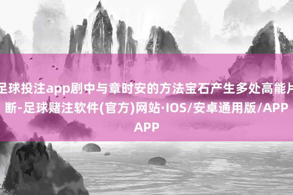 足球投注app剧中与章时安的方法宝石产生多处高能片断-足球赌注软件(官方)网站·IOS/安卓通用版/APP