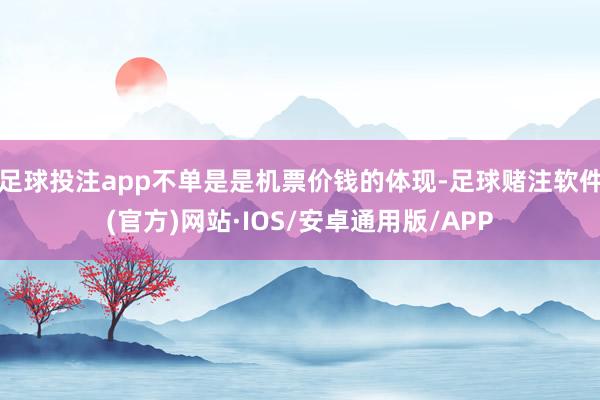 足球投注app不单是是机票价钱的体现-足球赌注软件(官方)网站·IOS/安卓通用版/APP