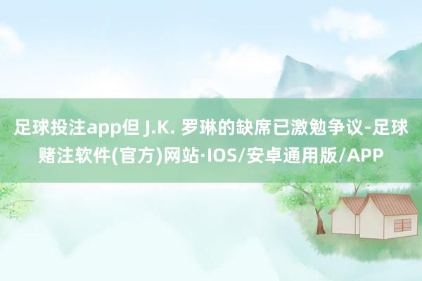 足球投注app但 J.K. 罗琳的缺席已激勉争议-足球赌注软件(官方)网站·IOS/安卓通用版/APP