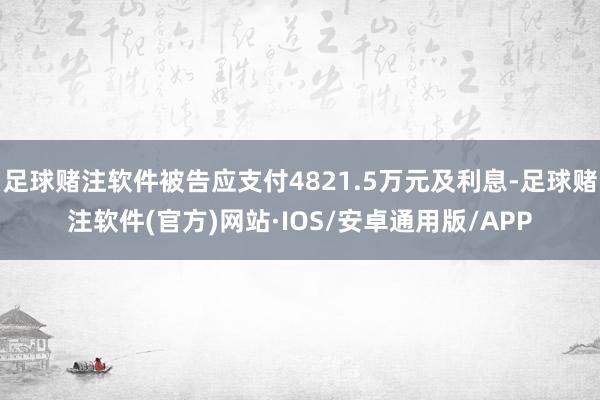 足球赌注软件被告应支付4821.5万元及利息-足球赌注软件(官方)网站·IOS/安卓通用版/APP