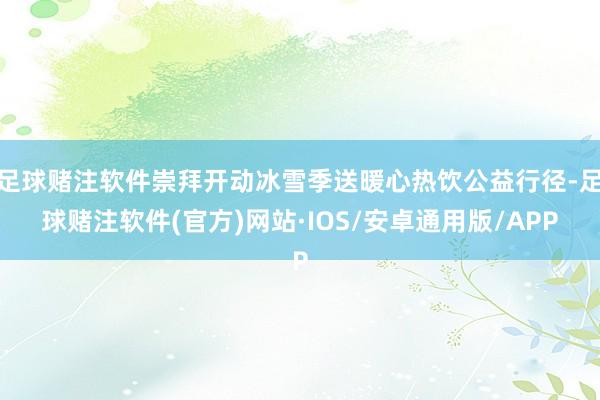 足球赌注软件崇拜开动冰雪季送暖心热饮公益行径-足球赌注软件(官方)网站·IOS/安卓通用版/APP