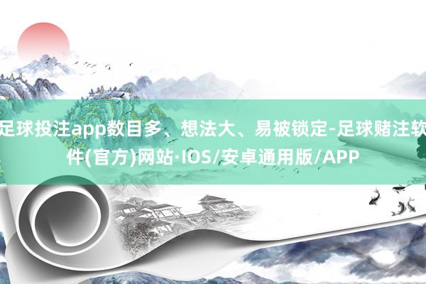 足球投注app数目多、想法大、易被锁定-足球赌注软件(官方)网站·IOS/安卓通用版/APP
