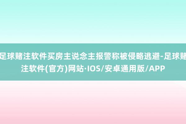 足球赌注软件买房主说念主报警称被侵略逃避-足球赌注软件(官方)网站·IOS/安卓通用版/APP