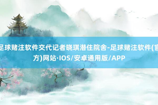 足球赌注软件交代记者晓琪潜住院舍-足球赌注软件(官方)网站·IOS/安卓通用版/APP