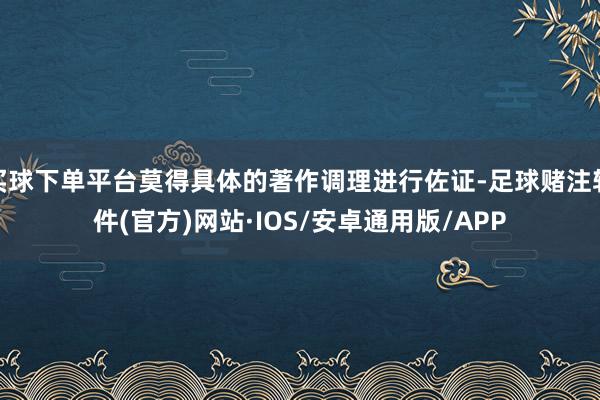 买球下单平台莫得具体的著作调理进行佐证-足球赌注软件(官方)网站·IOS/安卓通用版/APP