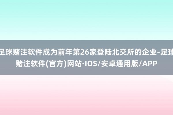 足球赌注软件成为前年第26家登陆北交所的企业-足球赌注软件(官方)网站·IOS/安卓通用版/APP