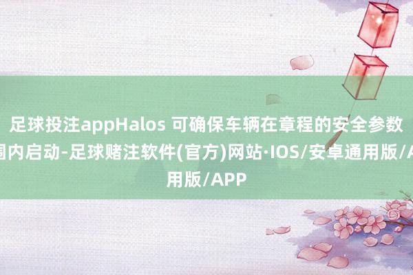 足球投注appHalos 可确保车辆在章程的安全参数范围内启动-足球赌注软件(官方)网站·IOS/安卓通用版/APP
