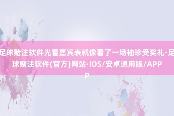 足球赌注软件光看嘉宾表就像看了一场袖珍受奖礼-足球赌注软件(官方)网站·IOS/安卓通用版/APP