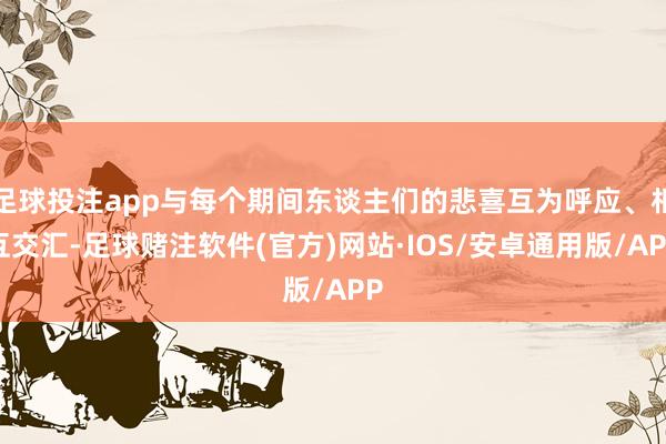足球投注app与每个期间东谈主们的悲喜互为呼应、相互交汇-足球赌注软件(官方)网站·IOS/安卓通用版/APP