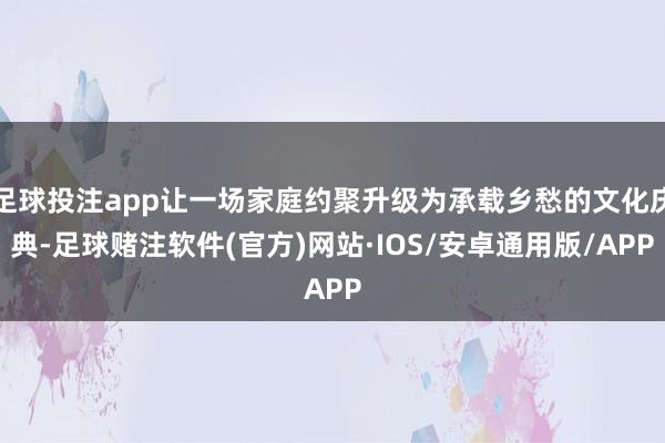 足球投注app让一场家庭约聚升级为承载乡愁的文化庆典-足球赌注软件(官方)网站·IOS/安卓通用版/APP