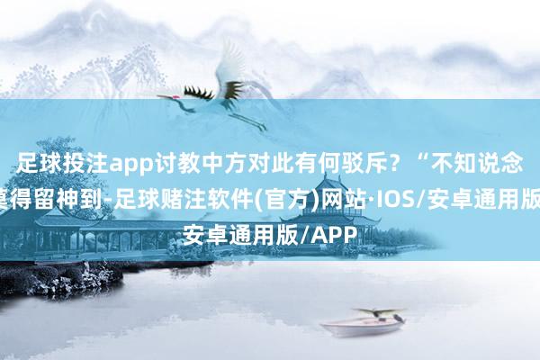足球投注app讨教中方对此有何驳斥？　　“不知说念你有莫得留神到-足球赌注软件(官方)网站·IOS/安卓通用版/APP