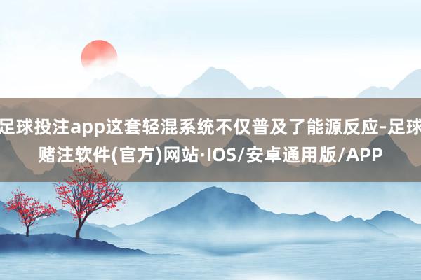足球投注app这套轻混系统不仅普及了能源反应-足球赌注软件(官方)网站·IOS/安卓通用版/APP