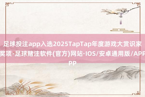 足球投注app入选2025TapTap年度游戏大赏识家奖项-足球赌注软件(官方)网站·IOS/安卓通用版/APP