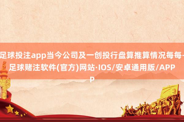 足球投注app当今公司及一创投行盘算推算情况每每-足球赌注软件(官方)网站·IOS/安卓通用版/APP