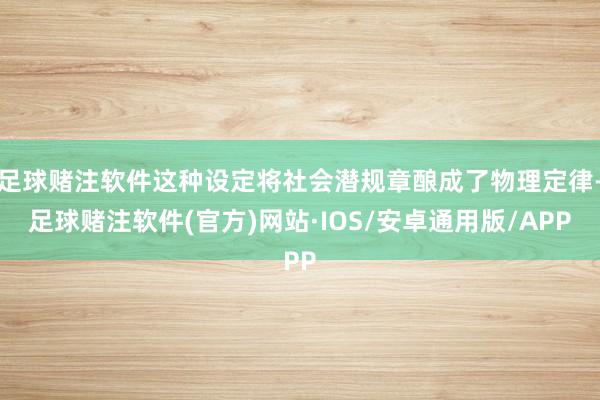 足球赌注软件这种设定将社会潜规章酿成了物理定律-足球赌注软件(官方)网站·IOS/安卓通用版/APP