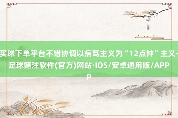 买球下单平台不错协调以病笃主义为“12点钟”主义-足球赌注软件(官方)网站·IOS/安卓通用版/APP