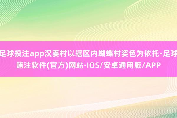 足球投注app汉姜村以辖区内蝴蝶村姿色为依托-足球赌注软件(官方)网站·IOS/安卓通用版/APP