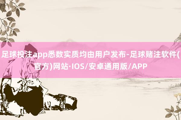足球投注app悉数实质均由用户发布-足球赌注软件(官方)网站·IOS/安卓通用版/APP