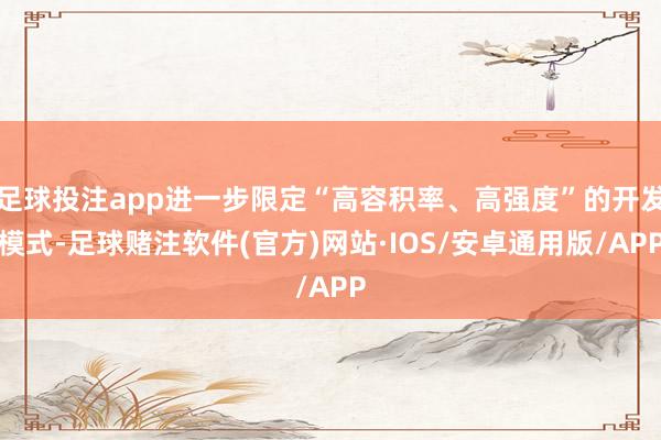足球投注app进一步限定“高容积率、高强度”的开发模式-足球赌注软件(官方)网站·IOS/安卓通用版/APP