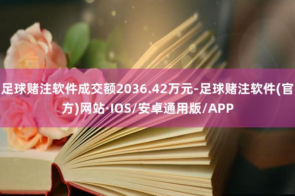 足球赌注软件成交额2036.42万元-足球赌注软件(官方)网站·IOS/安卓通用版/APP