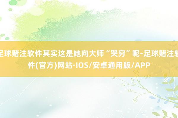 足球赌注软件其实这是她向大师“哭穷”呢-足球赌注软件(官方)网站·IOS/安卓通用版/APP