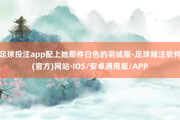 足球投注app配上她那件白色的羽绒服-足球赌注软件(官方)网站·IOS/安卓通用版/APP