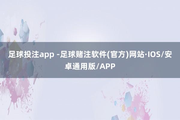 足球投注app -足球赌注软件(官方)网站·IOS/安卓通用版/APP
