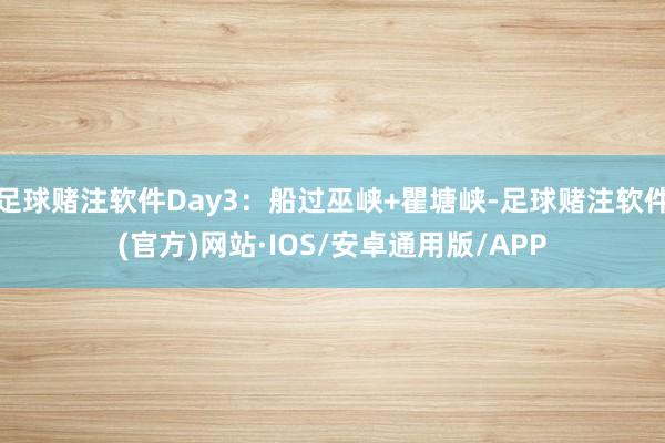 足球赌注软件Day3：船过巫峡+瞿塘峡-足球赌注软件(官方)网站·IOS/安卓通用版/APP