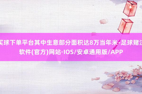 买球下单平台其中生意部分面积达8万当年米-足球赌注软件(官方)网站·IOS/安卓通用版/APP