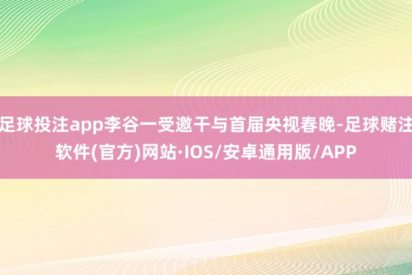 足球投注app李谷一受邀干与首届央视春晚-足球赌注软件(官方)网站·IOS/安卓通用版/APP