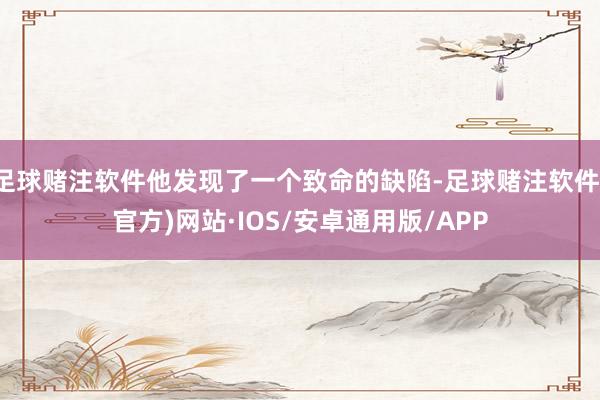 足球赌注软件他发现了一个致命的缺陷-足球赌注软件(官方)网站·IOS/安卓通用版/APP