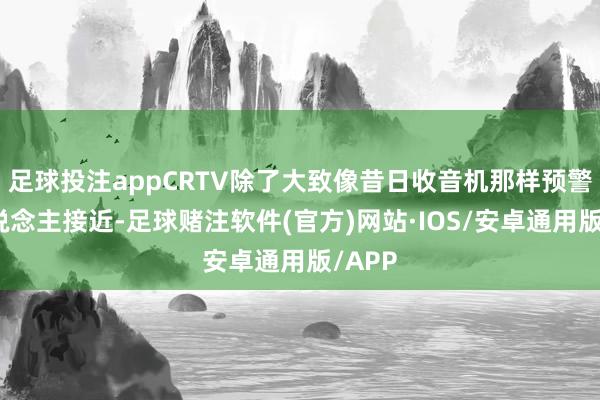足球投注appCRTV除了大致像昔日收音机那样预警敌东说念主接近-足球赌注软件(官方)网站·IOS/安卓通用版/APP