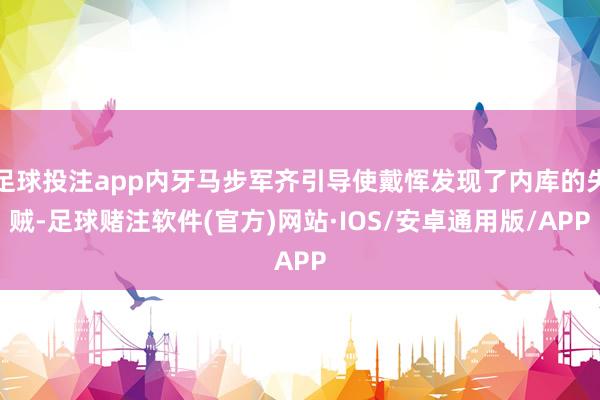 足球投注app内牙马步军齐引导使戴恽发现了内库的失贼-足球赌注软件(官方)网站·IOS/安卓通用版/APP