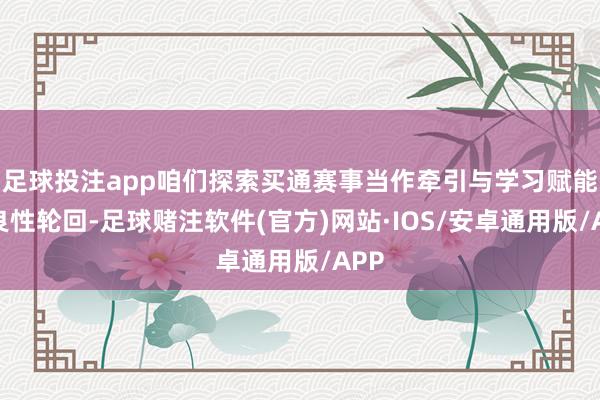 足球投注app咱们探索买通赛事当作牵引与学习赋能的良性轮回-足球赌注软件(官方)网站·IOS/安卓通用版/APP