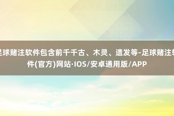 足球赌注软件包含前千千古、木灵、遗发等-足球赌注软件(官方)网站·IOS/安卓通用版/APP