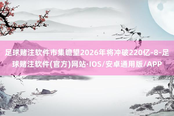 足球赌注软件市集瞻望2026年将冲破220亿-8-足球赌注软件(官方)网站·IOS/安卓通用版/APP