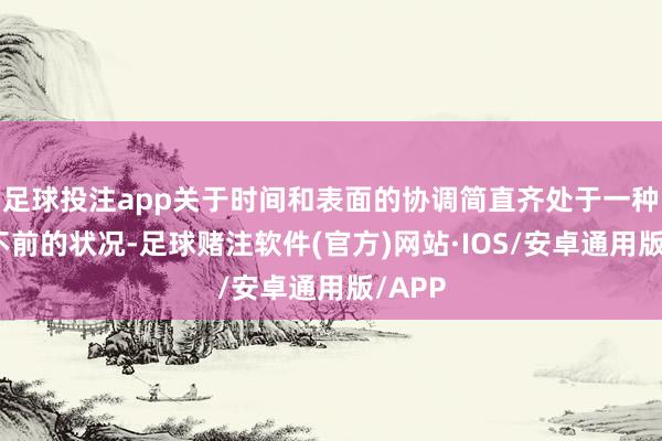 足球投注app关于时间和表面的协调简直齐处于一种停滞不前的状况-足球赌注软件(官方)网站·IOS/安卓通用版/APP