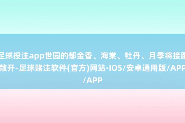 足球投注app世园的郁金香、海棠、牡丹、月季将接踵敞开-足球赌注软件(官方)网站·IOS/安卓通用版/APP