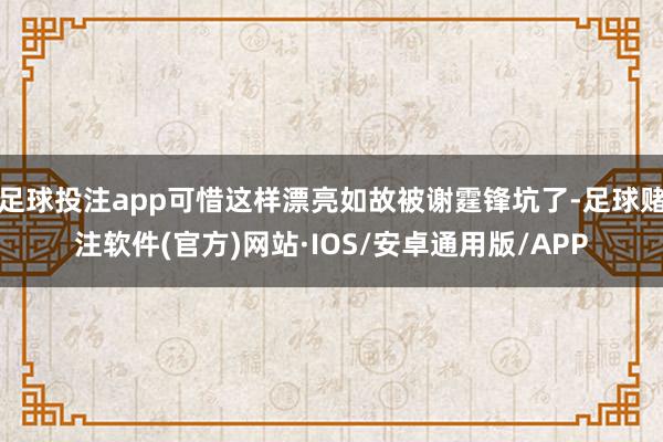 足球投注app可惜这样漂亮如故被谢霆锋坑了-足球赌注软件(官方)网站·IOS/安卓通用版/APP