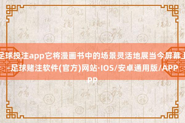 足球投注app它将漫画书中的场景灵活地展当今屏幕上-足球赌注软件(官方)网站·IOS/安卓通用版/APP