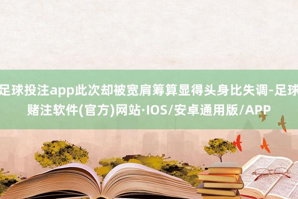 足球投注app此次却被宽肩筹算显得头身比失调-足球赌注软件(官方)网站·IOS/安卓通用版/APP